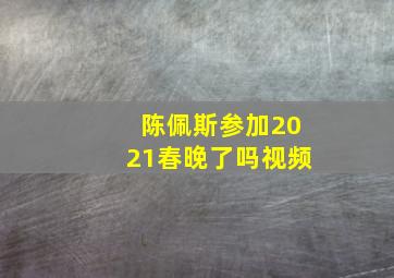 陈佩斯参加2021春晚了吗视频