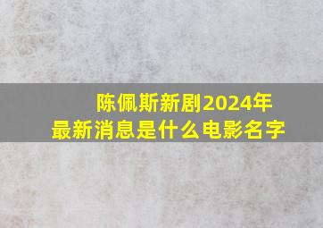 陈佩斯新剧2024年最新消息是什么电影名字