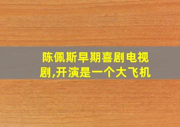 陈佩斯早期喜剧电视剧,开演是一个大飞机