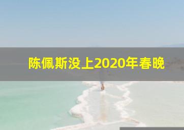 陈佩斯没上2020年春晚