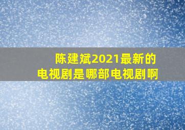 陈建斌2021最新的电视剧是哪部电视剧啊