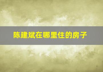 陈建斌在哪里住的房子