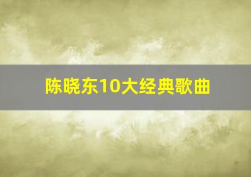 陈晓东10大经典歌曲