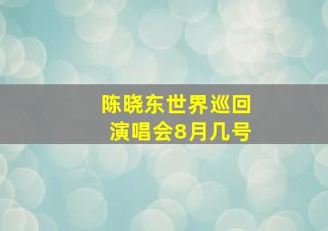 陈晓东世界巡回演唱会8月几号