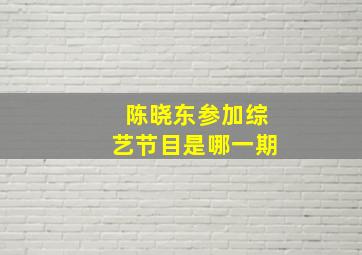 陈晓东参加综艺节目是哪一期