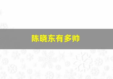 陈晓东有多帅