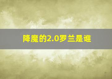 降魔的2.0罗兰是谁