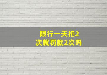 限行一天拍2次就罚款2次吗