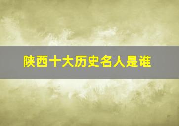 陕西十大历史名人是谁