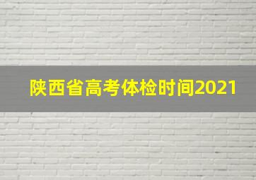 陕西省高考体检时间2021