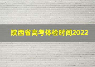 陕西省高考体检时间2022