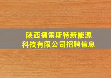 陕西福雷斯特新能源科技有限公司招聘信息