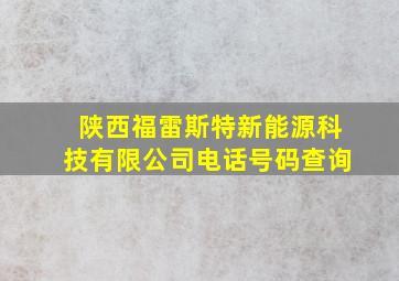 陕西福雷斯特新能源科技有限公司电话号码查询