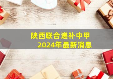 陕西联合递补中甲2024年最新消息