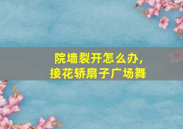 院墙裂开怎么办,接花轿扇子广场舞