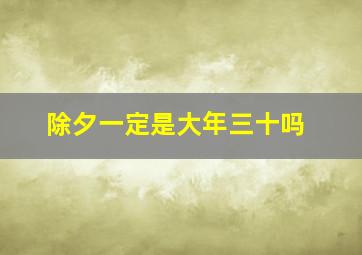 除夕一定是大年三十吗