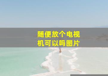 随便放个电视机可以吗图片