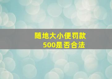 随地大小便罚款500是否合法