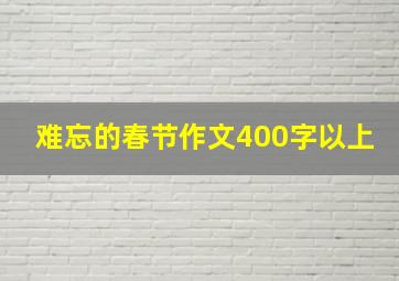 难忘的春节作文400字以上