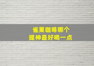 雀巢咖啡哪个提神最好喝一点