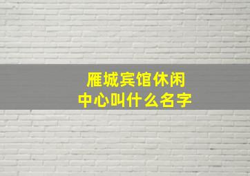 雁城宾馆休闲中心叫什么名字