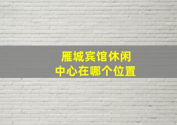 雁城宾馆休闲中心在哪个位置