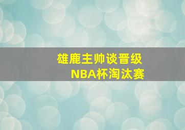 雄鹿主帅谈晋级NBA杯淘汰赛