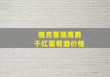 雅克普瑞鹰爵干红葡萄酒价格