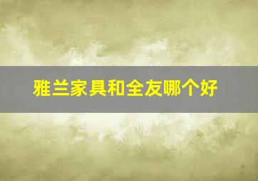 雅兰家具和全友哪个好