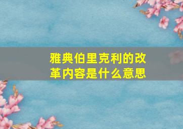 雅典伯里克利的改革内容是什么意思