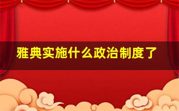 雅典实施什么政治制度了