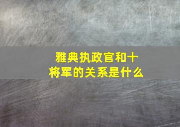 雅典执政官和十将军的关系是什么