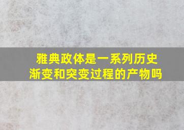 雅典政体是一系列历史渐变和突变过程的产物吗