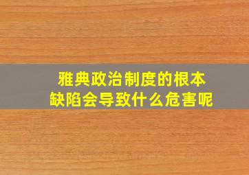 雅典政治制度的根本缺陷会导致什么危害呢