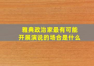 雅典政治家最有可能开展演说的场合是什么