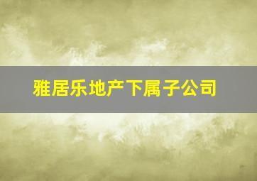 雅居乐地产下属子公司