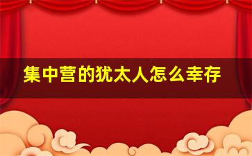 集中营的犹太人怎么幸存