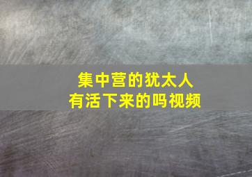 集中营的犹太人有活下来的吗视频