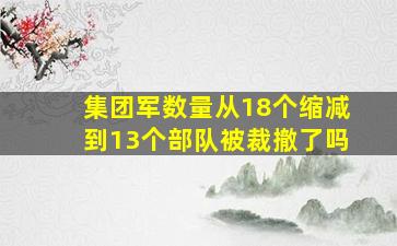 集团军数量从18个缩减到13个部队被裁撤了吗