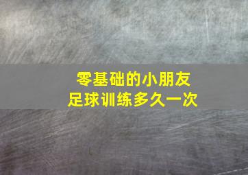 零基础的小朋友足球训练多久一次