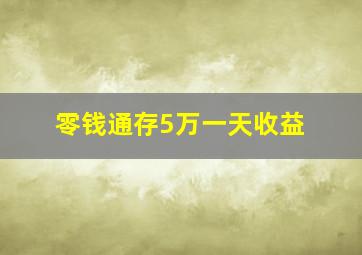 零钱通存5万一天收益