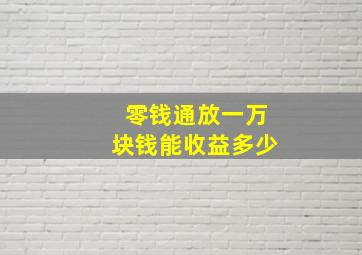 零钱通放一万块钱能收益多少