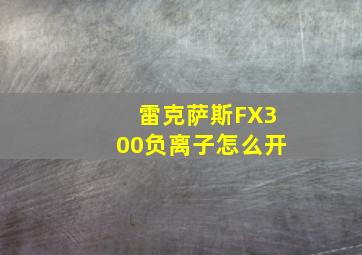 雷克萨斯FX300负离子怎么开