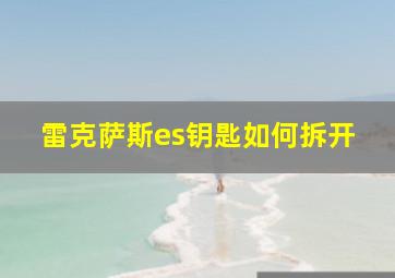 雷克萨斯es钥匙如何拆开