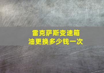 雷克萨斯变速箱油更换多少钱一次