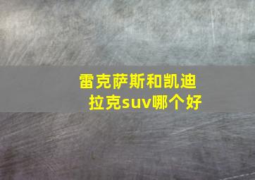 雷克萨斯和凯迪拉克suv哪个好