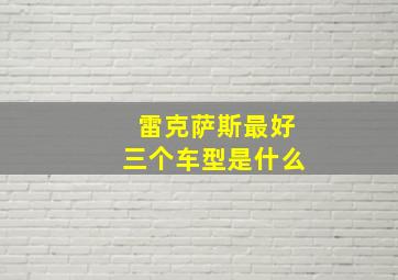 雷克萨斯最好三个车型是什么