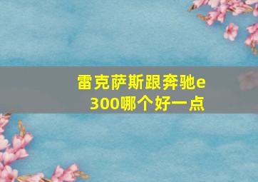 雷克萨斯跟奔驰e300哪个好一点