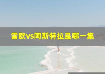 雷欧vs阿斯特拉是哪一集