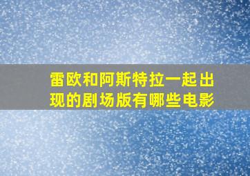 雷欧和阿斯特拉一起出现的剧场版有哪些电影